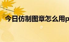 今日仿制图章怎么用ps（仿制图章怎么用）