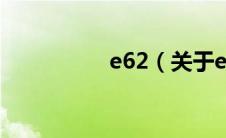 e62（关于e62的介绍）