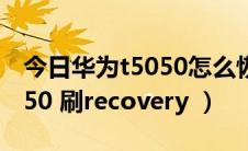 今日华为t5050怎么恢复出厂设置（华为C8650 刷recovery ）