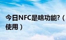 今日NFC是啥功能?（nfc功能是什么,nfc怎么使用）