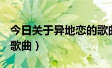 今日关于异地恋的歌曲 2021（关于异地恋的歌曲）