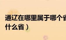 通辽在哪里属于哪个省（通辽在什么地方属于什么省）