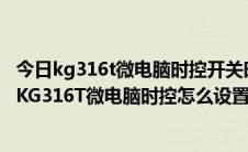 今日kg316t微电脑时控开关时间定时开关路灯定时控制器（KG316T微电脑时控怎么设置LED屏定时开关时间）