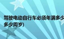 驾驶电动自行车必须年满多少周岁(驾驶电动自行车必须年满多少周岁)