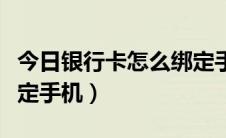 今日银行卡怎么绑定手机银行（银行卡怎么绑定手机）