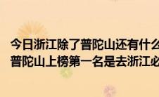 今日浙江除了普陀山还有什么景点（浙江十大最好玩的地方:普陀山上榜第一名是去浙江必去景点）