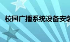 校园广播系统设备安装(校园广播系统设备)
