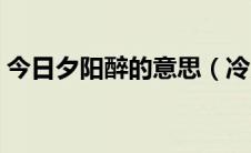 今日夕阳醉的意思（冷月醉夕阳是什么意思）