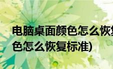 电脑桌面颜色怎么恢复到标准值(电脑桌面颜色怎么恢复标准)