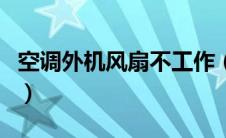 空调外机风扇不工作（空调外机风扇不转原因）
