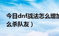 今日dnf战法怎么增加二觉时间（dnf战法怎么杀队友）