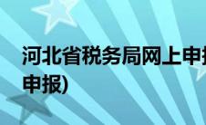 河北省税务局网上申报系统(河北省地税网上申报)