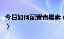 今日如何配置青霉素（如何配置青霉素皮试液）