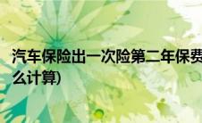 汽车保险出一次险第二年保费怎么算(出一次险第二年保费怎么计算)