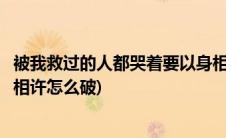 被我救过的人都哭着要以身相许(被我救过的人都哭着要以身相许怎么破)