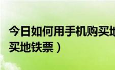 今日如何用手机购买地铁票（如何用手机快速买地铁票）