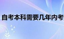 自考本科需要几年内考完(自考本科需要几年)