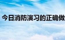 今日消防演习的正确做法（消防演习怎么做）