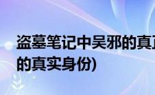 盗墓笔记中吴邪的真正身份(盗墓笔记中吴邪的真实身份)