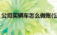 公司买辆车怎么做账(公司购买汽车怎么做账)