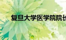 复旦大学医学院院长(复旦大学医学院)