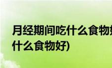 月经期间吃什么食物好调理身体(月经期间吃什么食物好)