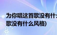 为你唱这首歌没有什么风格英语(为你唱这首歌没有什么风格)