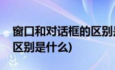 窗口和对话框的区别是什么(窗口和对话框的区别是什么)