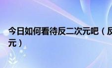 今日如何看待反二次元吧（反二次元吧的人为什么要反二次元）