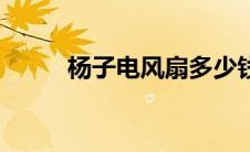 杨子电风扇多少钱（杨子电风扇）