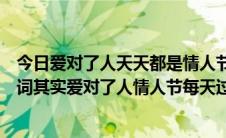 今日爱对了人天天都是情人节歌词（这是梁静如哪首歌的歌词其实爱对了人情人节每天过）