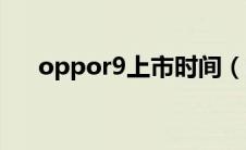 oppor9上市时间（oppor9上市时间）