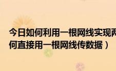 今日如何利用一根网线实现两台电脑文件传输（两台电脑如何直接用一根网线传数据）