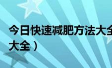 今日快速减肥方法大全瘦全身（快速减肥方法大全）