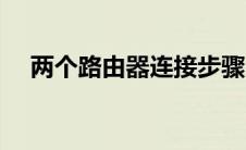 两个路由器连接步骤（两个路由器连接）