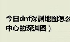 今日dnf深渊地图怎么开（DNF如何开启地轨中心的深渊图）
