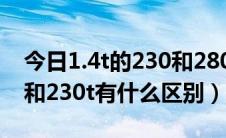 今日1.4t的230和280有什么区别（汽车1.4t和230t有什么区别）