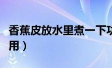 香蕉皮放水里煮一下功效惊人（香蕉皮水的妙用）