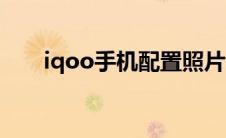 iqoo手机配置照片（iqoo手机配置）