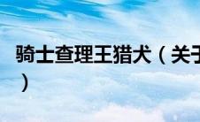 骑士查理王猎犬（关于骑士查理王猎犬的介绍）