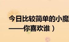 今日比较简单的小魔术（简单易学的小魔术——你喜欢谁）
