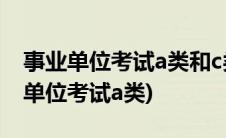 事业单位考试a类和c类内容有哪些区别(事业单位考试a类)