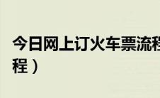 今日网上订火车票流程视频（网上订火车票流程）