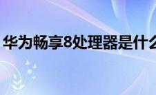 华为畅享8处理器是什么（华为畅享8处理器）