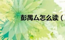 彭禺厶怎么读（彭禺厶是谁呢）