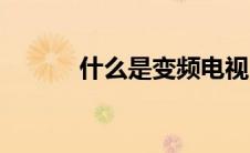 什么是变频电视（什么是变频）