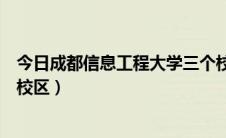 今日成都信息工程大学三个校区（成都信息工程学院有几个校区）
