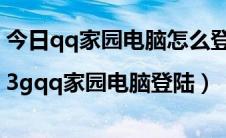 今日qq家园电脑怎么登录（qq家园电脑登陆|3gqq家园电脑登陆）