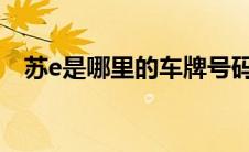苏e是哪里的车牌号码（属于苏州市车牌）
