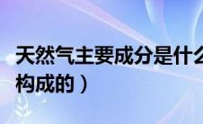 天然气主要成分是什么（天然气是由哪些成分构成的）